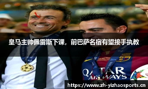 皇马主帅佩雷斯下课，前巴萨名宿有望接手执教