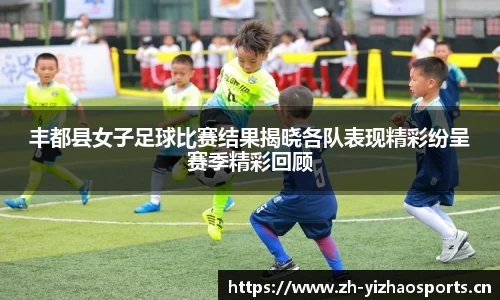 丰都县女子足球比赛结果揭晓各队表现精彩纷呈赛季精彩回顾