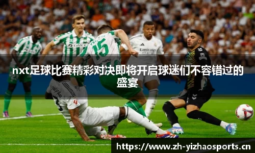 nxt足球比赛精彩对决即将开启球迷们不容错过的盛宴