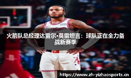 火箭队总经理达雷尔·莫雷坦言：球队正在全力备战新赛季