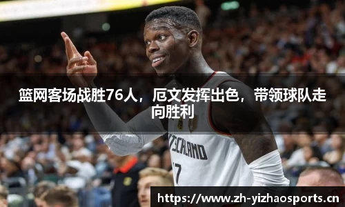 篮网客场战胜76人，厄文发挥出色，带领球队走向胜利