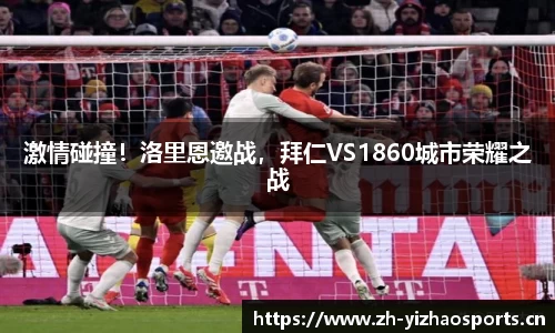 激情碰撞！洛里恩邀战，拜仁VS1860城市荣耀之战