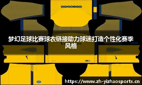 梦幻足球比赛球衣链接助力球迷打造个性化赛季风格