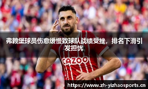 弗赖堡球员伤愈缓慢致球队战绩受挫，排名下滑引发担忧
