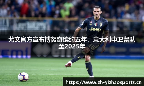 尤文官方宣布博努奇续约五年，意大利中卫留队至2025年