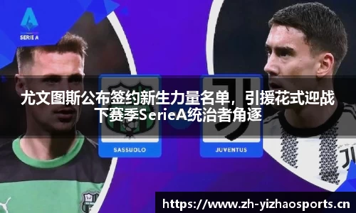 尤文图斯公布签约新生力量名单，引援花式迎战下赛季SerieA统治者角逐