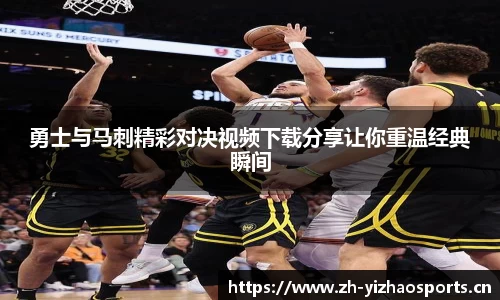 勇士与马刺精彩对决视频下载分享让你重温经典瞬间