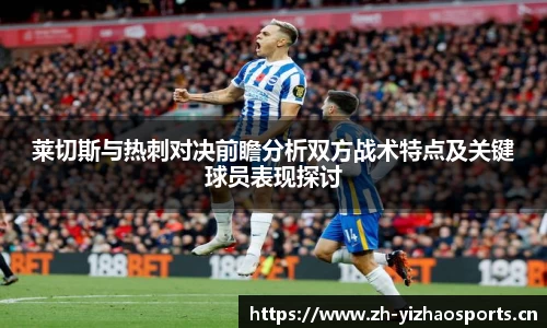 莱切斯与热刺对决前瞻分析双方战术特点及关键球员表现探讨