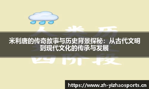 米利唐的传奇故事与历史背景探秘：从古代文明到现代文化的传承与发展