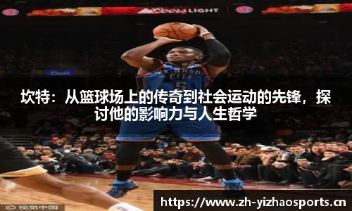 坎特：从篮球场上的传奇到社会运动的先锋，探讨他的影响力与人生哲学