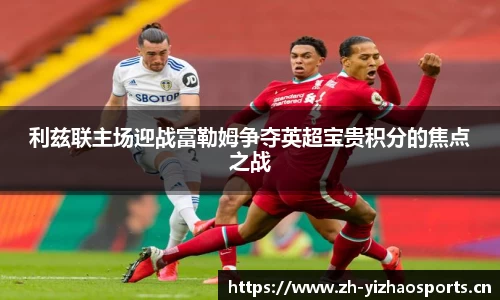 利兹联主场迎战富勒姆争夺英超宝贵积分的焦点之战